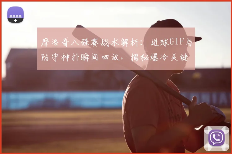摩洛哥八强赛战术解析：进球GIF与防守神扑瞬间回放，揭秘爆冷关键