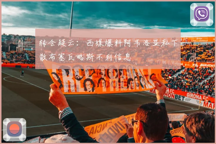 转会疑云:西媒爆料阿韦洛亚私下散布塞瓦略斯不利信息