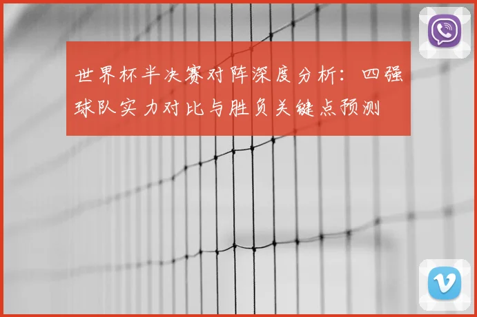世界杯半决赛对阵深度分析：四强球队实力对比与胜负关键点预测