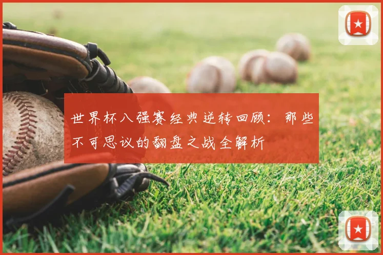 世界杯八强赛经典逆转回顾:那些不可思议的翻盘之战全解析